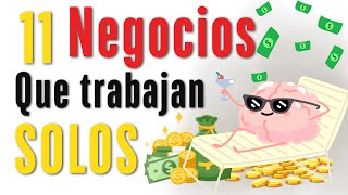 11 Negocios que TRABAJAN SIN TU PRESENCIA. Gana Dinero mientras duermes.