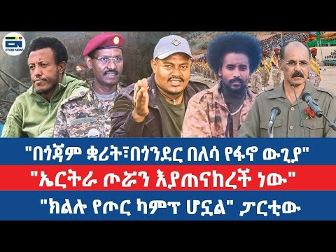 በጎጃም ቋሪት፣በጎንደር በለሳ የፋኖ ውጊያ"//"ኤርትራ ጦሯን እያጠናከረች ነው"/"ክልሉ የጦር ካምፕ ሆኗል" ፓርቲው