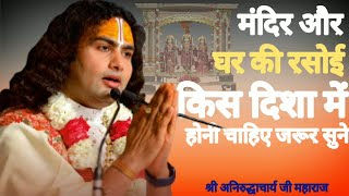 मंदिर और घर की रसोई किस दिशा में होना चाहिए जरूर सुने | श्री अनिरुद्धाचार्य जी महाराज