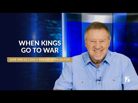 When Kings Go to War | Give Him 15  Daily Prayer with Dutch | February 19, 2025