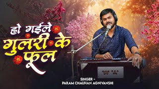 #Live Song | हो गईले गुलरी के फूल | #Param Chauhan Agnivanshi | Gulari Ke Phool | New Viral Song