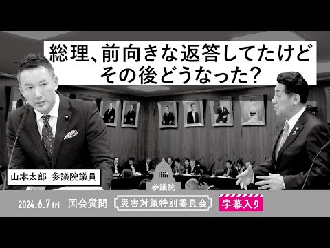 山本太郎【総理、前向きな返答してたけど その後どうなった？】 2024.6.7 災害対策特別委員会 　字幕・資料入りフル