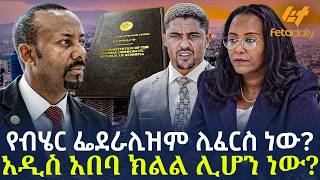 Ethiopia - የብሄር ፌደራሊዝም ሊፈርስ ነው? አዲስ አበባ ክልል ሊሆን ነው ?