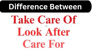 Take Care Of vs Look After vs Care For | Phrasal verbs