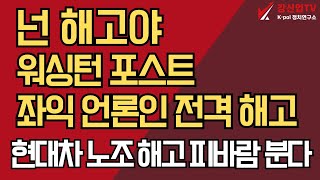 넌 해고야/워싱턴 포스트 좌익 언론인 전격 해고/현대차 노조 해고 피바람 분다