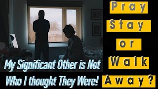 Pray, Stay, Walk Away? What Do You Do When the Person You Chose Isn’t Who You Thought They Were?