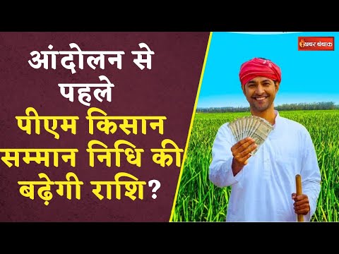 PM Kisan Samman Nidhi: क्या आंदोलन से पहले PM किसान सम्मान​ निधि की बढ़ेगी राशि?