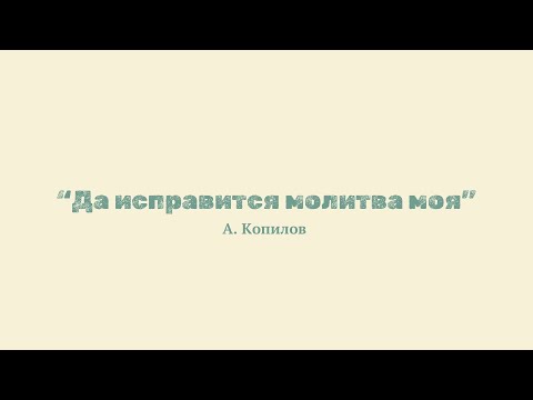 А. Копилов "Да исправится молитва моя"