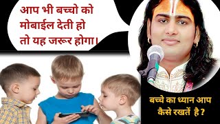 बच्चों को ज्यादा मोबाईल न दें। मां को अपने बच्चे पर ध्यान दें। bachon ko kaisa sanskar den?