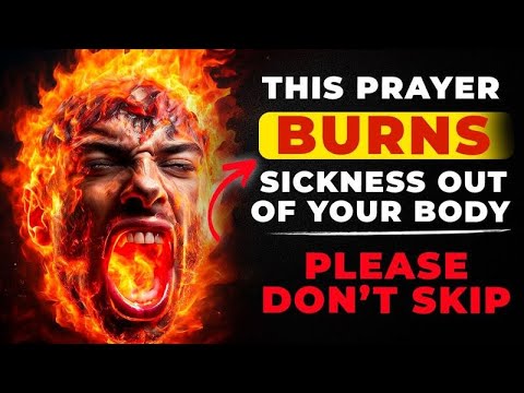 This Prayer Will Burn Sickness Out Of Your Body | Most Powerful Healing Prayer To Burn All Sickness