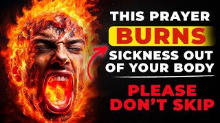 This Prayer Will Burn Sickness Out Of Your Body | Most Powerful Healing Prayer To Burn All Sickness