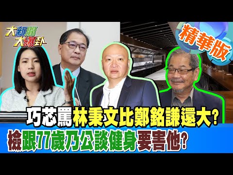 巧芯罵林秉文比鄭銘謙還大?檢跟77歲乃公談健身要害他?【#大新聞大爆卦】精華版1 20250110@大新聞大爆卦HotNewsTalk