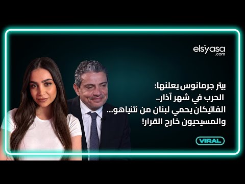 بيتر جرمانوس يعلنها: الحرب في شهر آذار.. الفاتيكان يحمي لبنان من نتنياهو… والمسيحيون خارج القرار!