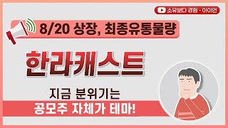 [최종] 한라캐스트 8/20 상장 최종 유통물량 / 지금 분위기는 공모주 자체가 테마!
