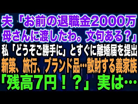 【スカッとする話】夫「お前の退職金2000万母さんに渡したわ。文句ある？」私「どうぞご勝手に」とすぐに離婚届を提出新築、旅行、ブランド品…散財する義家族「残高7円！？」実は