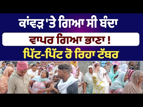 ਕਾਂਵੜ 'ਤੇ ਗਿਆ ਸੀ ਬੰਦਾ ਵਾਪਰ ਗਿਆ ਭਾਣਾ !  ਪਿੱਟ-ਪਿੱਟ ਰੋ ਰਿਹਾ ਟੱਬਰ ਨਹੀਂ ਦੇਖਿਆ ਜਾਂਦਾ ਹਾਲ !