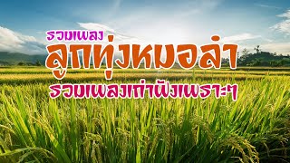 รวมเพลงลูกทุ่งหมอลำ เพลงเก่าฟังเพราะมากๆ