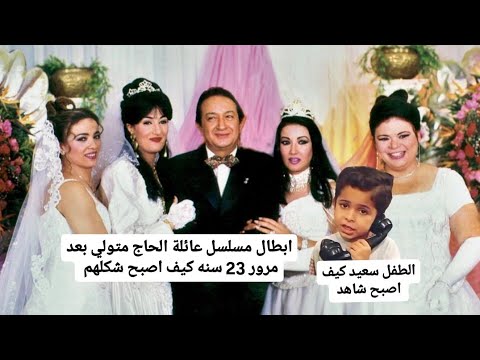 ابطال مسلسل عائلة الحاج متولي بعد مرور 23 سنه كيف اصبح شكلهم شاهد