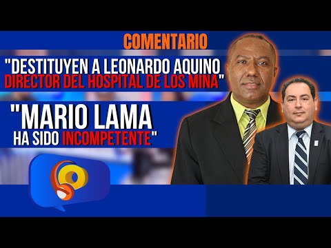 "Destituyen al director del Hospital de Los Mina, Leonardo Aquino | Mario Lama ha sido INCOMPETENTE"