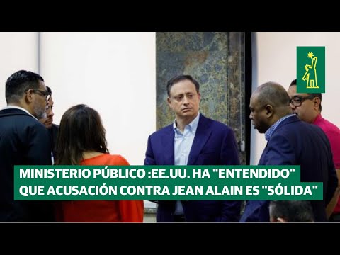 Ministerio Público dice EE.UU. ha "entendido" que acusación contra Jean Alain es "sólida"