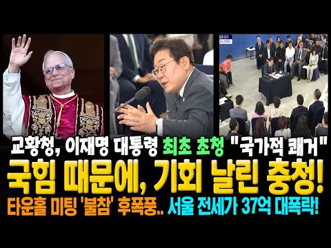 국힘 때문에, 기회 날린 충청 타운홀미팅! 교황청, 이재명 대통령 최초 초청 "국가적 쾌거" 서울 전세가 37억 대폭락!