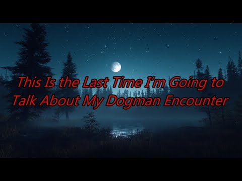 This is the Last Time I’m Going to Talk About My Dogman Encounter - Dogman Encounters Episode 549