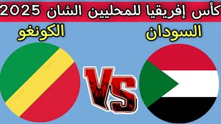 مباراه السودان ضد الكونغو اليوم كأس إفريقيا للمحليين الشان 2025