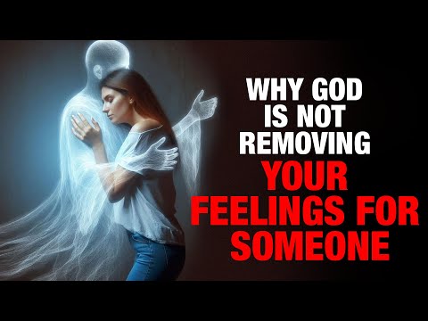 God is Not Removing Your FEELINGS for Someone BECAUSE…..