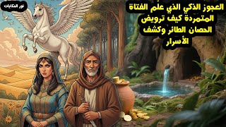 العجوز الذكي الذي علّم الفتاة المتمردة كيف ترويض الحصان الطائر وكشف الأسرار نور الحكايات قصتين