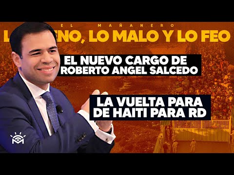 Nuevo Cargo de Roberto Angel Salcedo - Lo Fácil de la VUELTA DE HAITI a RD (Bueno, Malo y Feo)