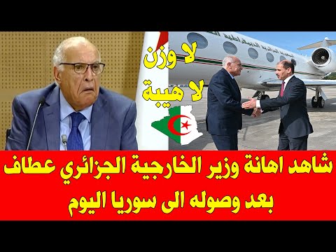 شاهد اهانة وزير الخارجية الجزائري أحمد عطاف عند وصوله الى سوريا اليوم