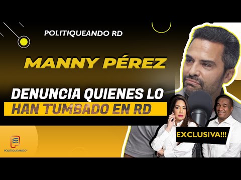 Manny Pérez Denuncia Quienes lo Han Tumbado en RD y Por Cuanto es Su Fortuna! en Politiqueando RD