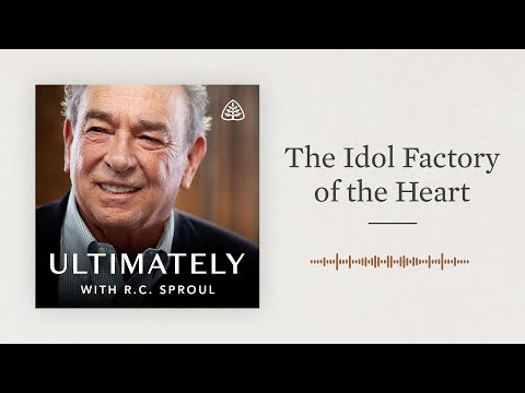 The Idol Factory of the Heart: Ultimately with R.C. Sproul