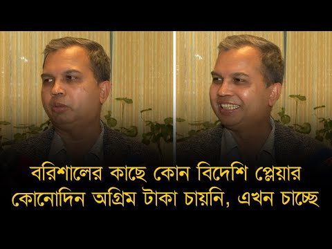 বরিশালের কাছে বিদেশি প্লেয়াররা কোনো দিন অগ্রিম টাকা চায়নি, এখন চাচ্ছে - বরিশালের মালিক।