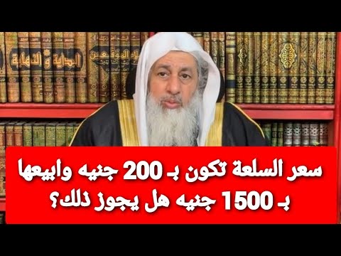 سعر السلعة تكون بـ 200 جنيه وابيعها بـ 1500 جنيه هل يجوز ذلك؟ الشيخ مصطفى العدوي