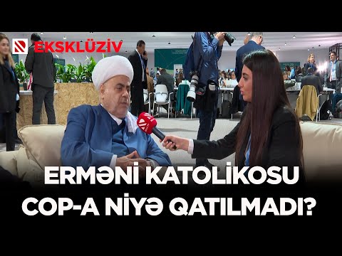 Erməni katolikosu COP-a niyə qatılmadı? – EKSKLÜZİV MÜSAHİBƏ