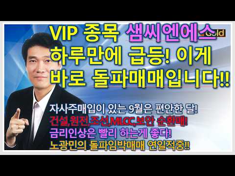 [돌파매매 노광민] <strong>VIP</strong> 종목 샘씨엔에스 하루만에 15% 급등! 이게 바로 돌파매매입니다. 반도체,건설,원전,조선,보안,MLCC 순환매장! 금리인상은 빨리하면 좋다!