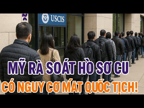 MỸ RÀ SOÁT LẠI HỒ SƠ ĐỊNH CƯ – HÀNG NGHÌN NGƯỜI VIỆT CÓ NGUY CƠ MẤT QUỐC TỊCH!