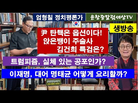 엄형칠 정치평론가 #尹 탄핵은 옵션이다! 앉은뱅이 주술사 김건희 특검은? #트럼피즘, 실체 있는 공포인가? #이재명, 대어 명태균 어떻게 요리할까?