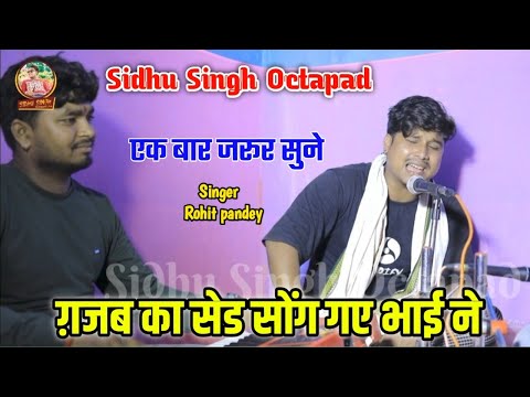 ग़जब का भाई ने सेड सोंग गाया भाई ने | rohit pandey | एक बार जरूर सुने | Sidhu Singh octapad