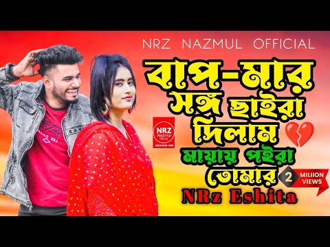 বাপ মার সঙ্গ ছাইরা দিলাম মায়ায় পইরা তোমায় । Bap Mar Songo Chaira dilam Mayay Poira । NRz Eshita song