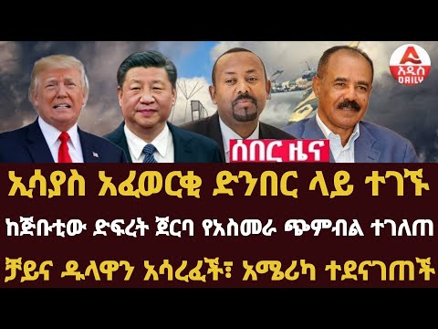 Addis Daily News :ኢሳያስ አፈወርቂ ድንበር ላይ ተገኙ|ከጅቡቲው ድፍረት ጀርባ የአስመራ ጭምብል ተገለጠ |ቻይና ዱላዋን አሳረፈች፣ አሜሪካ ተደናገጠች