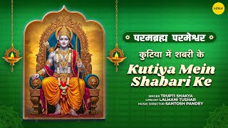 Kutiya Mein Shabari Ke | Trupti Shakya | Parambramha Parmeshwar