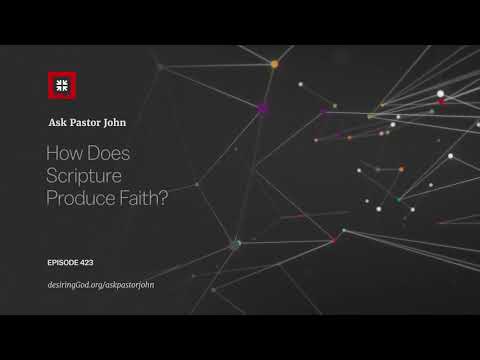 How Does Scripture Produce Faith? // Ask Pastor John