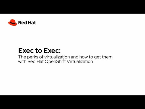 Exec to Exec: The perks of virtualization and how to get them with Red Hat OpenShift Virtualization