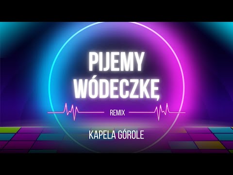 REMIX!!! KAPELA GÓROLE -  PIJEMY WÓDECZKĘ