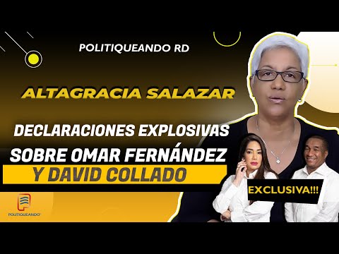 DECLARACIONES EXPLOSIVAS: ALTAGRACIA SALAZAR SOBRE OMAR FERNÁNDEZ Y DAVID COLLADO EN POLITIQUANDO RD