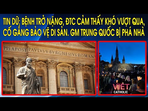 Tin dữ: Bệnh trở nặng, ĐTC cảm thấy khó vượt qua, cố gắng bảo vệ di sản. GM Trung Quốc bị phá nhà