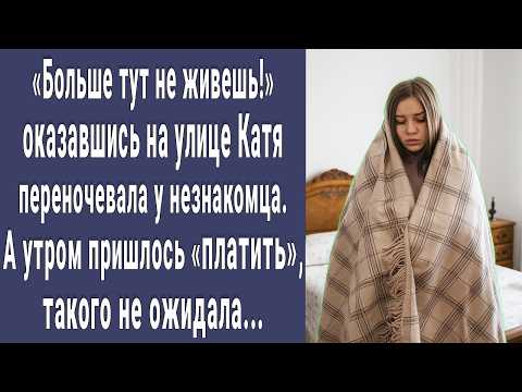 Больше тут не живешь! Оказавшись на улице Катя переночевала у незнакомца. А утром пришлось платить