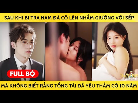 Sau khi bị tra nam đá cô lên nhầm giường với sếp, mà ko biết rằng tổng tài đã yêu thầm cô 10 năm